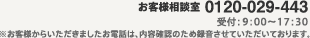 お客様相談室 TEL：0120-029443 受付：9：00～17：30