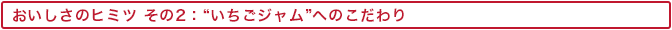 おいしさのヒミツ その2:“いちごジャム”へのこだわり