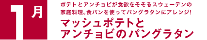 1月　ポテトとアンチョビが食欲をそそるスウェーデンの家庭料理。食パンを使ってパングラタンにアレンジ！マッシュポテトとアンチョビのパングラタン