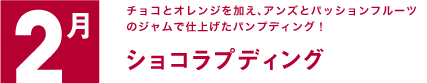 2月　チョコとオレンジを加え、アンズとパッションフルーツのジャムで仕上げたパンプディング！ ショコラプディング