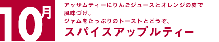 10月　アッサムティーにりんごジュースとオレンジの皮で風味づけ。ジャムをたっぷりのトーストとどうぞ。スパイスアップルティー