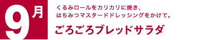 9月　くるみロールをカリカリに焼き、はちみつマスタードドレッシングをかけて。ごろごろブレッドサラダ